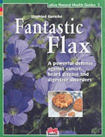 Fantastic Flax: A Powerful Defense Against Cancer, Heart Disease and Digestive Disorders (Alive Natural Health Guide)