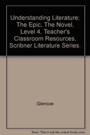Understanding Literature; The Epic, The Novel, Level 4, Teacher's Classroom Resources, Scribner Literature Series.