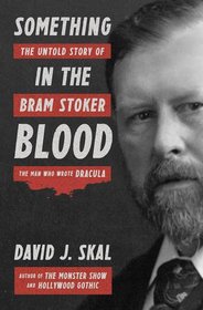 Something in the Blood: The Untold Story of Bram Stoker, the Man Who Wrote Dracula