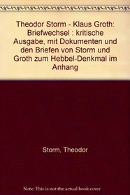 Theodor Storm--Klaus Groth: Briefwechsel : kritische Ausgabe, mit Dokumenten und den Briefen von Storm und Groth zum Hebbel-Denkmal im Anhang (German Edition)
