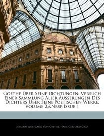 Goethe ber Seine Dichtungen: Versuch Einer Sammlung Aller usserungen Des Dichters ber Seine Poetischen Werke, Volume 2, issue 1 (German Edition)