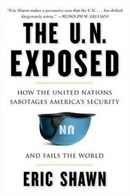 The U.N. Exposed : How the United Nations Sabotages America's Security and Fails the World