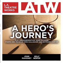 A Hero's Journey: Play Arrangements By Mark Richard, Poems and Prose by Tess Gallagher and Raymond Carver
