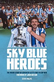 Sky Blue Heroes: The Inside Story of Coventry City's 1987 FA Cup Win