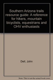 Southern Arizona trails resource guide: A reference for hikers, mountain bicyclists, equestrians and OHV enthusiasts