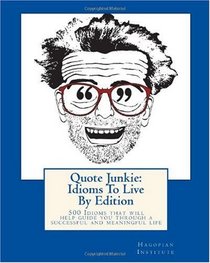 Quote Junkie:  Idioms To Live By Edition: 500 Idioms that will help guide you through a successful and meaningful life