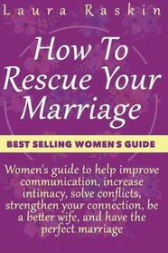 Marriage: How To Rescue Your Marriage: Women's guide to help improve communication, increase intimacy, solve conflicts, strengthen your connection, be a better wife, and have the perfect marriage