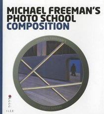 Michael Freeman's Photo School: Composition. by Michael Freeman with Daniela Bowker