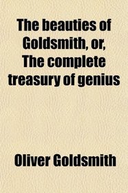The beauties of Goldsmith, or, The complete treasury of genius