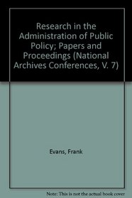 Research in the Administration of Public Policy; Papers and Proceedings (National Archives Conferences, V. 7)