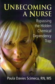 Unbecoming A Nurse : Bypassing the Hidden Chemical Dependency Trap