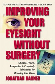 Improving Your Eyesight Without Surgery: A Simple, Proven, Inexpensive, and Completely Safe Method for Restoring Your Vision