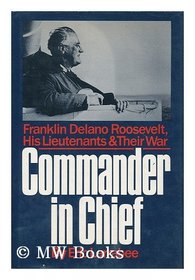 Commander in Chief: Franklin Delano Roosevelt, His Lieutenants, and Their War
