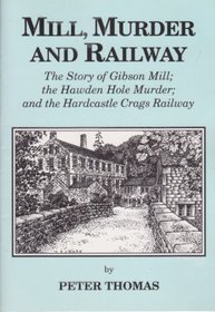 Mill, Murder and Railway: The Story of Gibson Mill, the Hawden Hole Murder and the Hardcastle Crags Railway