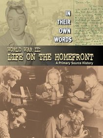 World War II: Life on the Homefront: A Primary Source History (In Their Own Words)