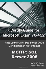 uCertify Guide for Microsoft Exam 70-452: Pass your MCITP: SQL Server 2008 Certification Exam in first attempt