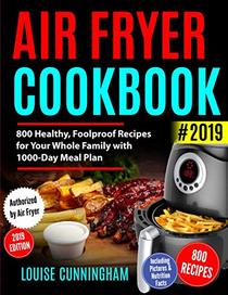 AIR FRYER COOKBOOK  #2019: 800 Healthy, Foolproof Recipes for Your  Whole Family with 1000-Day Meal Plan: Family-Favorite Meals You Can  Make for Under $10 (Including Pictures & Nutrition Facts)