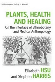 Plants, Health and Healing: On the Interface of Ethnobotany and Medical Anthropology (Epistemologies of Healing)
