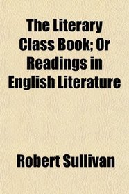 The Literary Class Book; Or Readings in English Literature