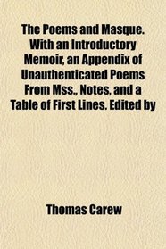 The Poems and Masque. With an Introductory Memoir, an Appendix of Unauthenticated Poems From Mss., Notes, and a Table of First Lines. Edited by