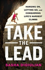 Take the Lead: Hanging On, Letting Go, and Conquering Life's Hardest Climbs