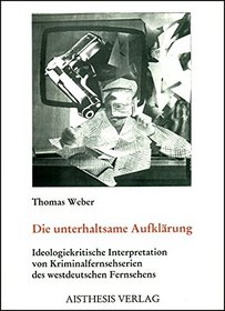 Die unterhaltsame Aufklarung: Ideologiekritische Interpretation von Kriminalfernsehserien des westdeutschen Fernsehens (German Edition)