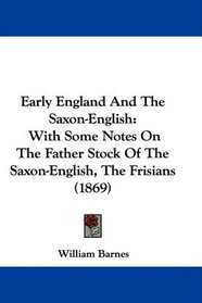 Early England And The Saxon-English: With Some Notes On The Father Stock Of The Saxon-English, The Frisians (1869)