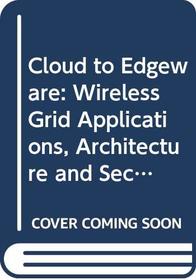 Cloud to Edgeware: Wireless Grid Applications, Architecture and Security for the 