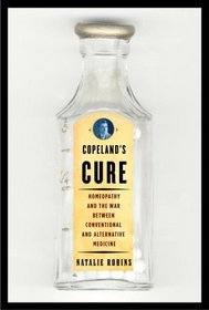 Copeland's Cure : Homeopathy and the War Between Conventional and Alternative Medicine