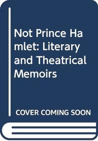 Not Prince Hamlet: Literary and theatrical memoirs