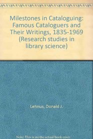 Milestones in Cataloguing: Famous Cataloguers and Their Writings, 1835-1969 (Research studies in library science)