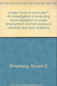Longer hours or more jobs?: An investigation of amending hours legislation to create employment (Cornell studies in industrial and labor relations)