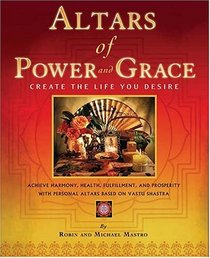 Altars of Power and Grace: Create the Life You Desire--Achieve Harmony, Health, Fulfillment and Prosperity with Personal Altars Based on Vastu Shastra