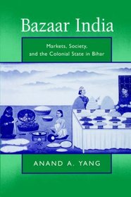 Bazaar India: Markets, Society, and the Colonial State in Gangetic Bihar
