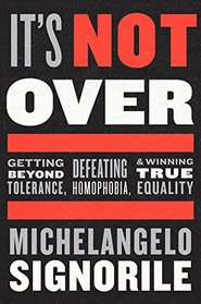 It's Not Over: Getting Beyond Tolerance, Defeating Homophobia, and Winning True Equality