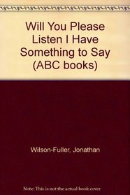 Will You Please Listen I Have Something to Say (ABC books)