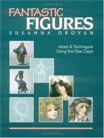 Fantastic Figures: Ideas  Techniques Using the New Clays