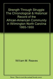 Strength Through Struggle: The Chronological & Historical Record of the African-American Community in Wilmington, North Carolina, 1865-1950