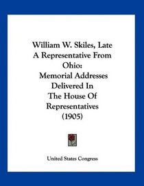 William W. Skiles, Late A Representative From Ohio: Memorial Addresses Delivered In The House Of Representatives (1905)