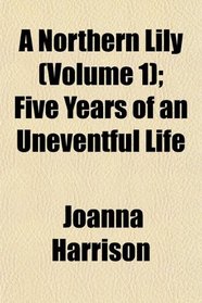 A Northern Lily (Volume 1); Five Years of an Uneventful Life