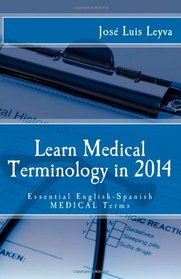 Learn Medical Terminology in 2014: Essential English-Spanish MEDICAL Terms (Essential Technical Terminology)