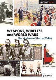 Weapons, Wireless and World Wars: The Vital Role of the Lea Valley (Lea Valley Series)