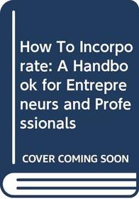 How to Incorporate: A Handbook for Entrepreneurs and Professionals