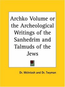 Archko Volume or the Archeological Writings of the Sanhedrim and Talmuds of the Jews