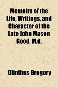Memoirs of the Life, Writings, and Character of the Late John Mason Good, M.d.