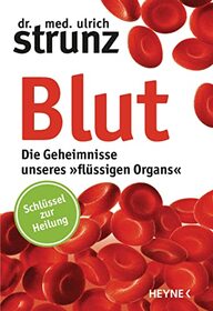 Blut - Die Geheimnisse unseres flssigen Organs: Schlssel zur Heilung