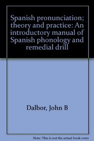 Spanish pronunciation; theory and practice: An introductory manual of Spanish phonology and remedial drill