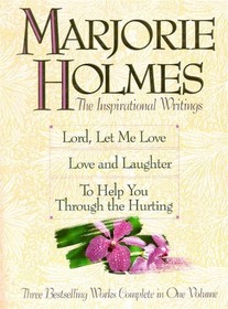 Marjorie Holmes: The Inspirational Writings : Lord, Let Me Love, Love and Laughter, to Help You Through the Hurting