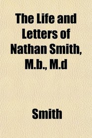 The Life and Letters of Nathan Smith, M.b., M.d