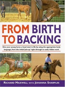 From Birth to Backing: Give Your Young Horse a Head Start in Life by Using the Appropriate Body Language, from the Initial 'Join-Up' Right Through to Early Ridden Work